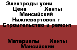Электроды уони 13/55 › Цена ­ 500 - Ханты-Мансийский, Нижневартовск г. Строительство и ремонт » Материалы   . Ханты-Мансийский,Нижневартовск г.